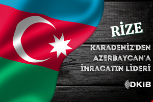 AZERBAYCAN'A İHRACATIN LİDERİ RİZE İLİ OLDU